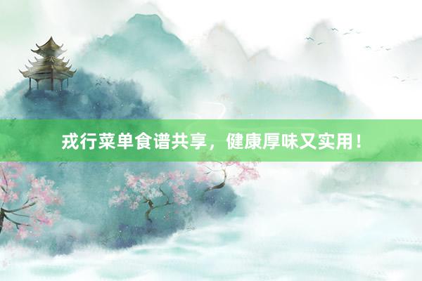 戎行菜单食谱共享，健康厚味又实用！