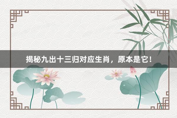 揭秘九出十三归对应生肖，原本是它！