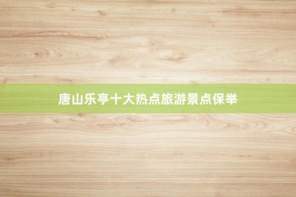 唐山乐亭十大热点旅游景点保举